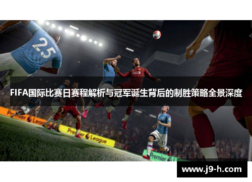 FIFA国际比赛日赛程解析与冠军诞生背后的制胜策略全景深度