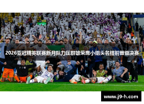 2026亚冠精英联赛新月队力压群雄荣膺小组头名提前晋级决赛