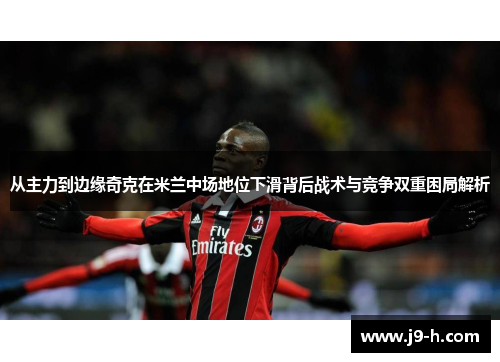从主力到边缘奇克在米兰中场地位下滑背后战术与竞争双重困局解析