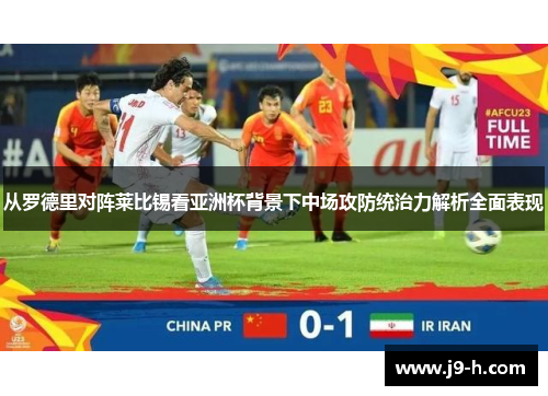 从罗德里对阵莱比锡看亚洲杯背景下中场攻防统治力解析全面表现 从罗德里对阵莱比锡看亚洲杯背景下中场攻防统治力解析全面表现