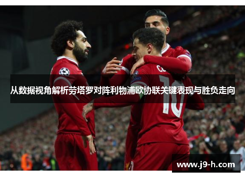从数据视角解析劳塔罗对阵利物浦欧协联关键表现与胜负走向