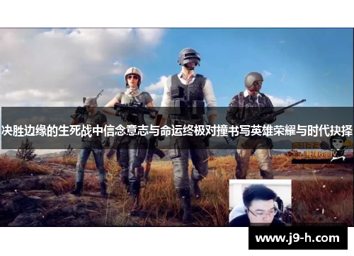 决胜边缘的生死战中信念意志与命运终极对撞书写英雄荣耀与时代抉择