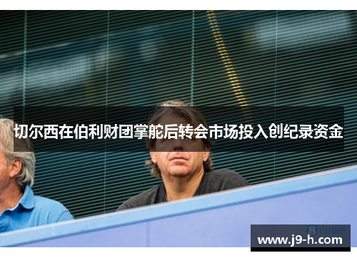 切尔西在伯利财团掌舵后转会市场投入创纪录资金