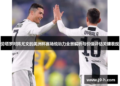 劳塔罗对阵尤文的美洲杯赛场统治力全景解析与价值评估关键表现