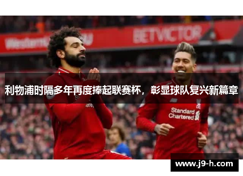 利物浦时隔多年再度捧起联赛杯,彰显球队复兴新篇章 利物浦时隔多年再度捧起联赛杯,彰显球队复兴新篇章