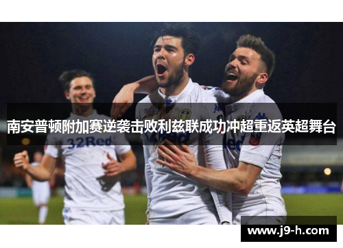 南安普顿附加赛逆袭击败利兹联成功冲超重返英超舞台