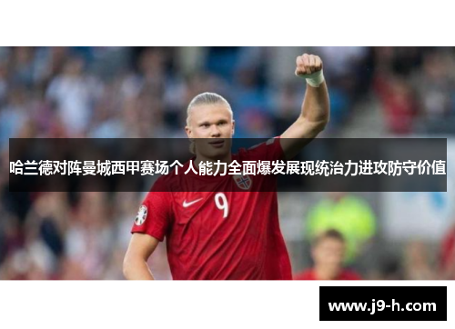 哈兰德对阵曼城西甲赛场个人能力全面爆发展现统治力进攻防守价值