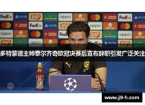 多特蒙德主帅泰尔齐奇欧冠决赛后宣布辞职引发广泛关注
