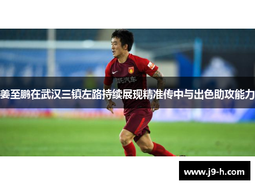 姜至鹏在武汉三镇左路持续展现精准传中与出色助攻能力 姜至鹏在武汉三镇左路持续展现精准传中与出色助攻能力