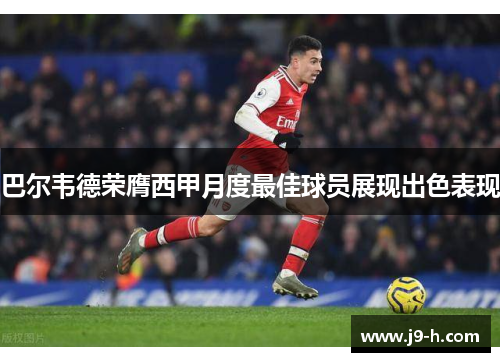 巴尔韦德荣膺西甲月度最佳球员展现出色表现