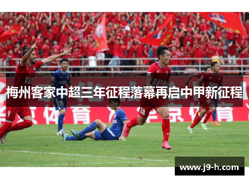 梅州客家中超三年征程落幕再启中甲新征程 梅州客家中超三年征程落幕再启中甲新征程