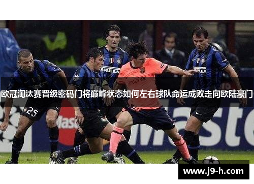 欧冠淘汰赛晋级密码门将巅峰状态如何左右球队命运成败走向欧陆豪门