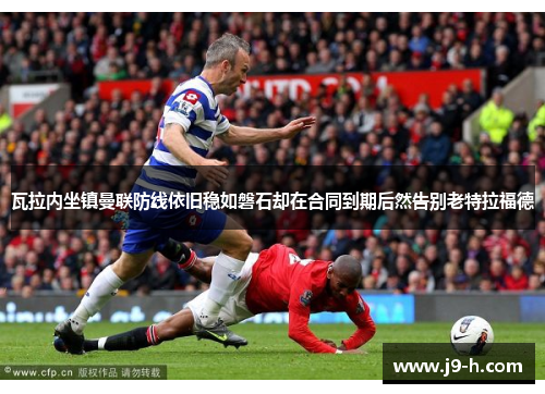 瓦拉内坐镇曼联防线依旧稳如磐石却在合同到期后然告别老特拉福德