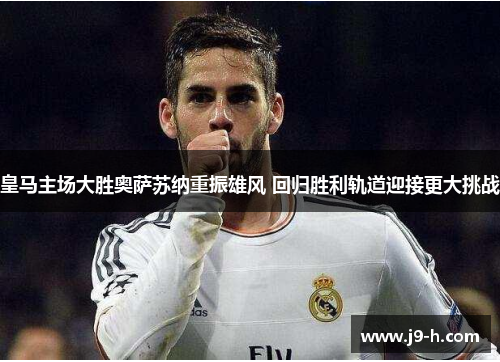 皇马主场大胜奥萨苏纳重振雄风 回归胜利轨道迎接更大挑战 皇马主场大胜奥萨苏纳重振雄风 回归胜利轨道迎接更大挑战