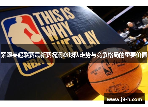 紧跟英超联赛最新赛况洞察球队走势与竞争格局的重要价值 紧跟英超联赛最新赛况洞察球队走势与竞争格局的重要价值