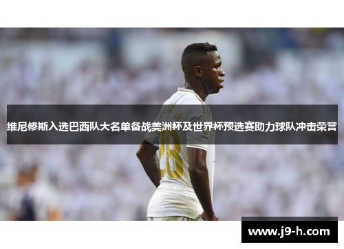 维尼修斯入选巴西队大名单备战美洲杯及世界杯预选赛助力球队冲击荣誉