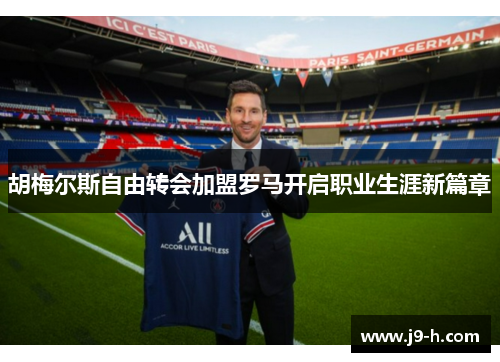 胡梅尔斯自由转会加盟罗马开启职业生涯新篇章 胡梅尔斯自由转会加盟罗马开启职业生涯新篇章