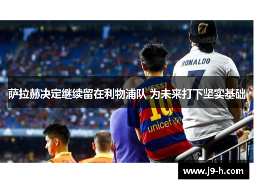 萨拉赫决定继续留在利物浦队 为未来打下坚实基础