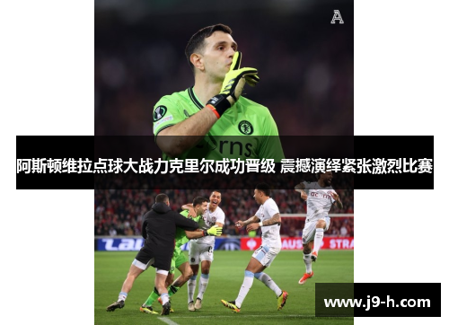 阿斯顿维拉点球大战力克里尔成功晋级 震撼演绎紧张激烈比赛