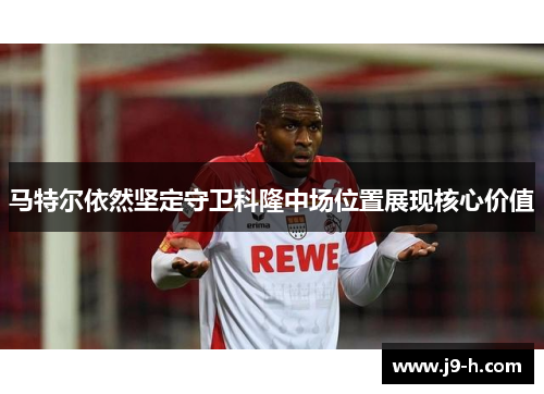 马特尔依然坚定守卫科隆中场位置展现核心价值