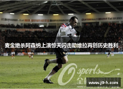 麦金绝杀阿森纳上演惊天闪击助维拉再创历史胜利