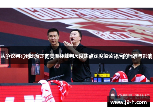 从争议判罚到比赛走向美洲杯裁判尺度焦点深度解读背后的标准与影响