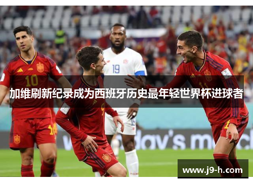 加维刷新纪录成为西班牙历史最年轻世界杯进球者