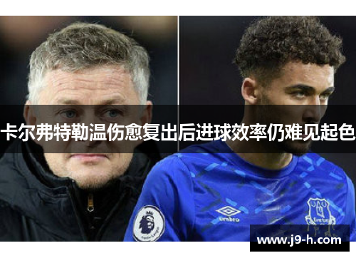 卡尔弗特勒温伤愈复出后进球效率仍难见起色