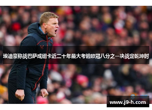 埃迪豪称战巴萨成纽卡近二十年最大考验欧冠八分之一决战定乾坤时