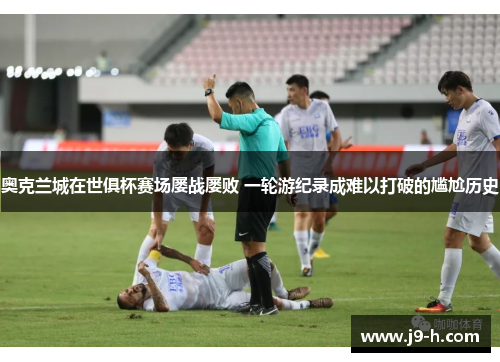 奥克兰城在世俱杯赛场屡战屡败 一轮游纪录成难以打破的尴尬历史