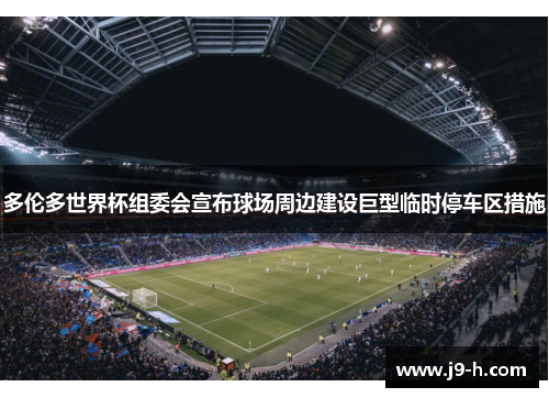 多伦多世界杯组委会宣布球场周边建设巨型临时停车区措施