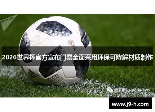2026世界杯官方宣布门票全面采用环保可降解材质制作 2026世界杯官方宣布门票全面采用环保可降解材质制作