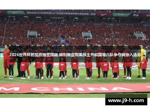 2026世界杯附加赛抽签揭晓 玻利维亚刚果民主共和国等六队争夺两张入场券 2026世界杯附加赛抽签揭晓 玻利维亚刚果民主共和国等六队争夺两张入场券