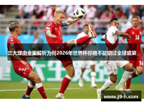 三大理由全面解析为何2026年世界杯你绝不能错过全球盛宴