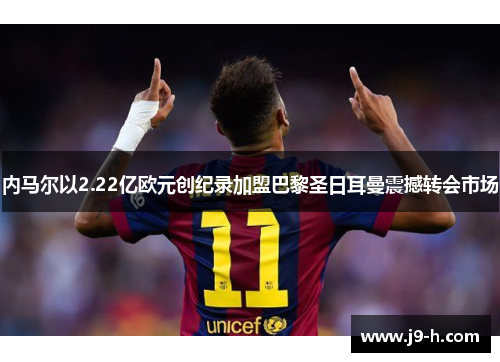 内马尔以2.22亿欧元创纪录加盟巴黎圣日耳曼震撼转会市场 内马尔以2.22亿欧元创纪录加盟巴黎圣日耳曼震撼转会市场