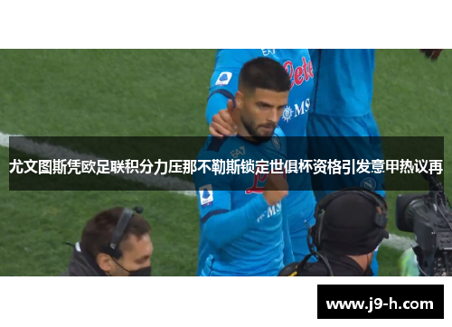 尤文图斯凭欧足联积分力压那不勒斯锁定世俱杯资格引发意甲热议再 尤文图斯凭欧足联积分力压那不勒斯锁定世俱杯资格引发意甲热议再