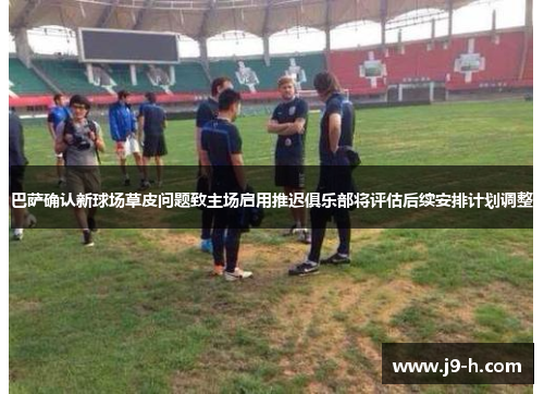 巴萨确认新球场草皮问题致主场启用推迟俱乐部将评估后续安排计划调整 巴萨确认新球场草皮问题致主场启用推迟俱乐部将评估后续安排计划调整