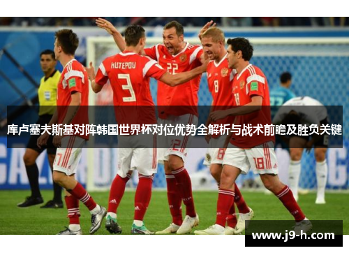 库卢塞夫斯基对阵韩国世界杯对位优势全解析与战术前瞻及胜负关键
