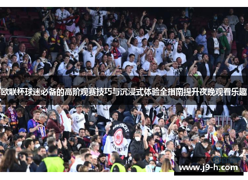 欧联杯球迷必备的高阶观赛技巧与沉浸式体验全指南提升夜晚观看乐趣