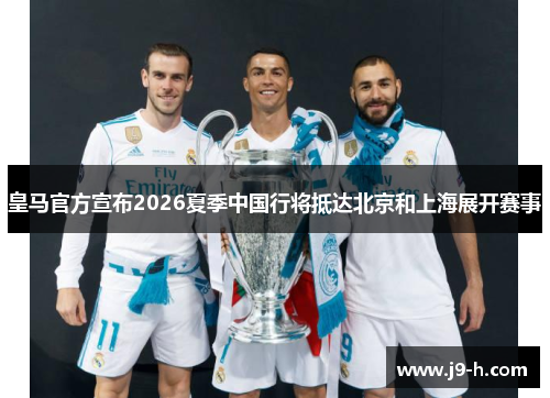 皇马官方宣布2026夏季中国行将抵达北京和上海展开赛事
