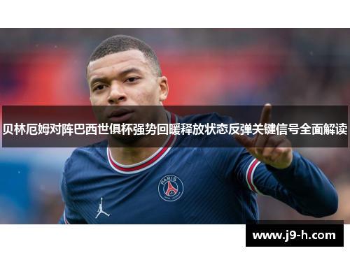 贝林厄姆对阵巴西世俱杯强势回暖释放状态反弹关键信号全面解读 贝林厄姆对阵巴西世俱杯强势回暖释放状态反弹关键信号全面解读