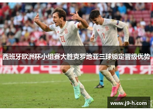 西班牙欧洲杯小组赛大胜克罗地亚三球锁定晋级优势 西班牙欧洲杯小组赛大胜克罗地亚三球锁定晋级优势