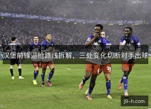 汉堡前锋逼抢路线拆解，三处变化切断对手出球